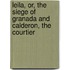 Leila, Or, the Siege of Granada and Calderon, the Courtier