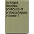 Mlanges Littraires, Politiques Et Philosophiques, Volume 1