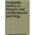 Neoplastic Mimics in Thoracic and Cardiovascular Pathology