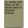 On Matter And Ether, Or The Secret Laws Of Physical Change by Thomas Rawson Birks