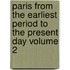 Paris from the Earliest Period to the Present Day Volume 2