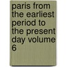 Paris from the Earliest Period to the Present Day Volume 6 by William Walton
