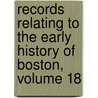 Records Relating To The Early History Of Boston, Volume 18 by Boston Record Commissioners