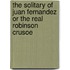 The Solitary Of Juan Fernandez Or The Real Robinson Crusoe