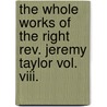 The Whole Works Of The Right Rev. Jeremy Taylor Vol. Viii. by Reginald Heber
