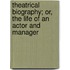 Theatrical Biography; Or, The Life Of An Actor And Manager