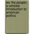 We The People: A Concise Introduction To American Politics