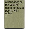 Wunnissoo; Or, the Vale of Hoosatunnuk, a Poem, with Notes by William Allen