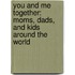 You And Me Together: Moms, Dads, And Kids Around The World
