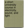 a Short University Course in Electricity, Sound, and Light by Robert Andrews Millikan