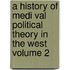 A History of Medi Val Political Theory in the West Volume 2