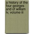 A History Of The Four Georges And Of William Iv, Volume Iii
