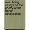 Avril; Being Essays on the Poetry of the French Renaissance door Hilaire Belloc