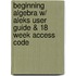Beginning Algebra W/ Aleks User Guide & 18 Week Access Code