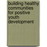 Building Healthy Communities for Positive Youth Development door Michael J. Nakkula