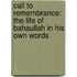 Call to Remembrance: The Life of Bahaullah in His Own Words