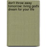 Don't Throw Away Tomorrow: Living God's Dream for Your Life door William Patrick