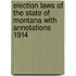 Election Laws of the State of Montana with Annotations 1914