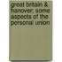 Great Britain & Hanover; Some Aspects of the Personal Union