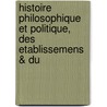 Histoire Philosophique Et Politique, Des Etablissemens & Du by Raynal
