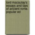 Lord Macaulay's Essays and Lays of Ancient Rome. Popular Ed