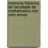 Memoria Historica Da Faculdade de Mathematica Nos Cem Annos by Francisco Castro De Freire