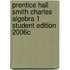 Prentice Hall Smith Charles Algebra 1 Student Edition 2006c
