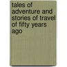 Tales Of Adventure And Stories Of Travel Of Fifty Years Ago door J. C-