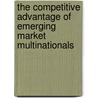 The Competitive Advantage of Emerging Market Multinationals door Peter J. Williamson