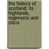 The History of Scotland; Its Highlands, Regiments and Clans