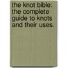 The Knot Bible: The Complete Guide to Knots and Their Uses. by Bloomsbury Publishing Plc