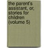 The Parent's Assistant, Or, Stories For Children (Volume 5)