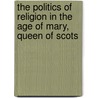 The Politics of Religion in the Age of Mary, Queen of Scots door Jane E. A. Dawson