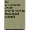 The Pre-Adamite Earth; Contributions to Theological Science by Professor John Harris