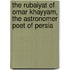 The Rubaiyat of Omar Khayyam, the Astronomer Poet of Persia