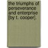 The Triumphs Of Perseverance And Enterprise [By T. Cooper].
