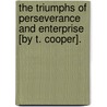 The Triumphs Of Perseverance And Enterprise [By T. Cooper]. door Thomas Cooper