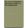 The Vicar Of Baghdad: Fighting For Peace In The Middle East by Andrew White