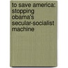 To Save America: Stopping Obama's Secular-Socialist Machine by Newt Gingrich