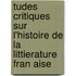 Tudes Critiques Sur L'Histoire de La Littierature Fran Aise