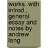 Works. with Introd., General Essay and Notes by Andrew Lang