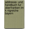 Addresse- Und Handbuch Fur Oberfranken Im K Nigreiche Bayern by Oberfranken (Regierungsbezirk)