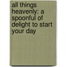 All Things Heavenly: A Spoonful Of Delight To Start Your Day door Katherine Ford