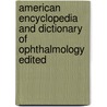 American Encyclopedia and Dictionary of Ophthalmology Edited door D.E. Ed Wood