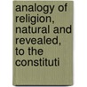 Analogy of Religion, Natural and Revealed, to the Constituti door Joseph Butler