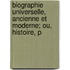 Biographie Universelle, Ancienne Et Moderne; Ou, Histoire, P