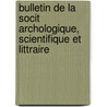 Bulletin de La Socit Archologique, Scientifique Et Littraire door Scientifique E. Soci t Archeol