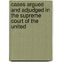 Cases Argued and Adjudged in the Supreme Court of the United