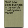China Now: Doing Business In The World's Most Dynamic Market by N. Mark Lam