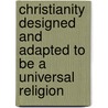 Christianity Designed And Adapted To Be A Universal Religion door James Thompson